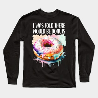 I WAS TOLD THERE WOULD BE DONUTS Long Sleeve T-Shirt